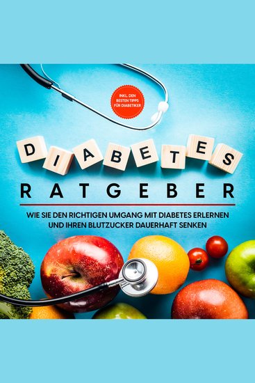 Diabetes Ratgeber: Wie Sie den richtigen Umgang mit Diabetes erlernen und Ihren Blutzucker dauerhaft senken - inkl den besten Tipps für Diabetiker - cover