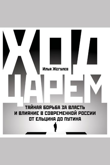 Ход царем: Тайная борьба за власть и влияние в современной России От Ельцина до Путина - cover