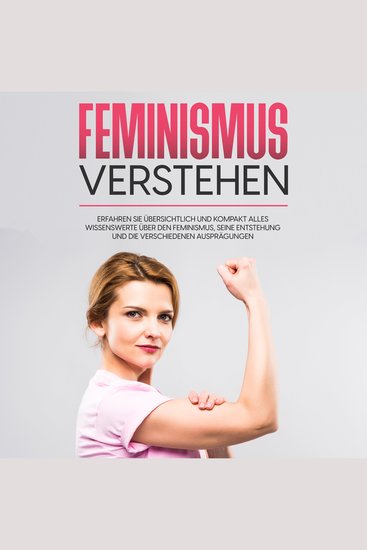 Feminismus verstehen: Erfahren Sie übersichtlich und kompakt alles Wissenswerte über den Feminismus seine Entstehung und die verschiedenen Ausprägungen - cover