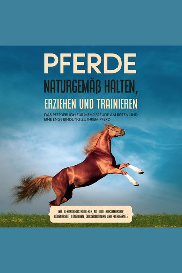 Pferde naturgemäß halten erziehen und trainieren: Das Pferdebuch für mehr Freude am Reiten und eine enge Bindung zu Ihrem Pferd – inkl Gesundheits Ratgeber Natural Horsemanship Bodenarbeit Longieren Clickertraining und Pferdespiele - cover