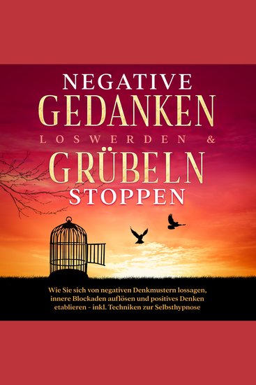 Negative Gedanken loswerden & Grübeln stoppen: Wie Sie sich von negativen Denkmustern lossagen innere Blockaden auflösen und positives Denken etablieren - inkl Techniken zur Selbsthypnose - cover