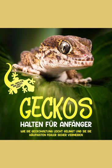 Geckos halten für Anfänger: Wie die Geckohaltung leicht gelingt und Sie die häufigsten Fehler sicher vermeiden - inkl Tipps für den Gecko Kauf - cover
