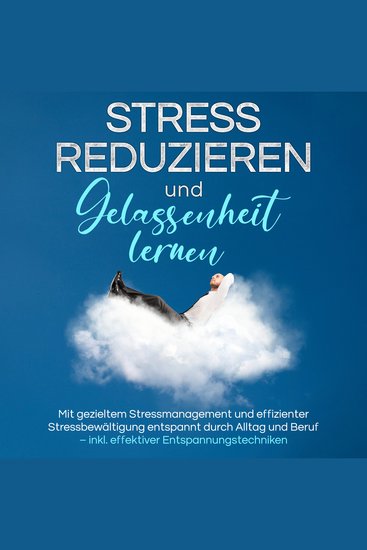 Stress reduzieren und Gelassenheit lernen: Mit gezieltem Stressmanagement und effizienter Stressbewältigung entspannt durch Alltag und Beruf – inkl effektiver Entspannungstechniken - cover
