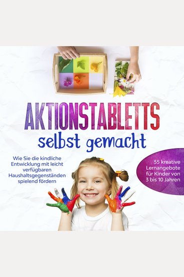Aktionstabletts selbst gemacht: Wie Sie die kindliche Entwicklung mit leicht verfügbaren Haushaltsgegenständen spielend fördern - 55 kreative Lernangebote für Kinder von 3 bis 10 Jahren - cover