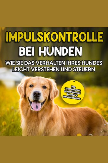 Impulskontrolle bei Hunden: Wie Sie das Verhalten Ihres Hundes leicht verstehen und steuern - inkl Clickertraining Leinenführungstraining & Antijagdtraining - cover
