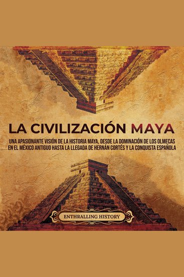 La civilización maya: Una apasionante visión de la historia maya desde la dominación de los olmecas en el México antiguo hasta la llegada de Hernán Cortés - cover