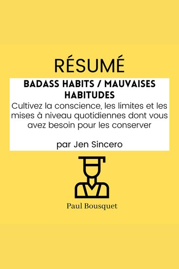 RÉSUMÉ - Badass Habits Mauvaises Habitudes : Cultivez la conscience les limites et les mises à niveau quotidiennes dont vous avez besoin pour les conserver par Jen Sincero - cover