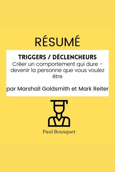RÉSUMÉ - Triggers Déclencheurs : Créer un comportement qui dure - devenir la personne que vous voulez être par Marshall Goldsmith et Mark Reiter - cover