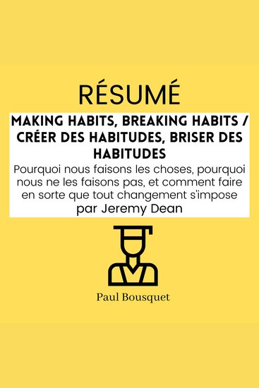 RÉSUMÉ - Making Habits Breaking Habits Créer des Habitudes Briser des Habitudes: Pourquoi nous faisons les choses pourquoi nous ne les faisons pas et comment faire en sorte que tout changement s'impose par Jeremy Dean - cover