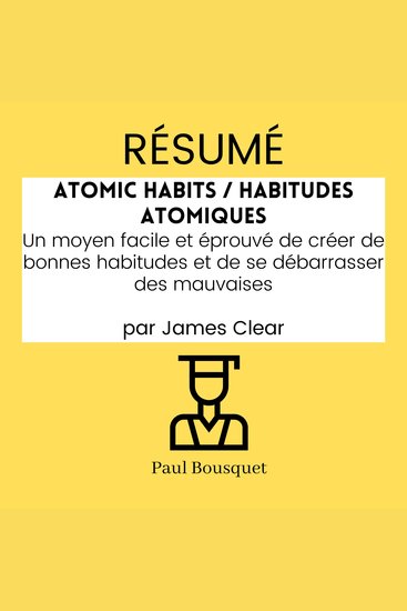 RÉSUMÉ - Atomic Habits Habitudes Atomiques : Un moyen facile et éprouvé de créer de bonnes habitudes et de se débarrasser des mauvaises par James Clear - cover
