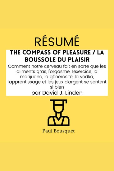 RÉSUMÉ - The Compass of Pleasure La Boussole du Plaisir : Comment notre cerveau fait en sorte que les aliments gras l'orgasme l'exercice la marijuana la générosité l'apprentissage et les jeux d'argent se sentent si bien par David J Linden - cover
