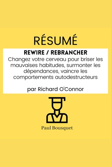 RÉSUMÉ - Rewire Rebrancher : Changez votre cerveau pour briser les mauvaises habitudes surmonter les dépendances vaincre les comportements autodestructeurs par Richard O'Connor - cover