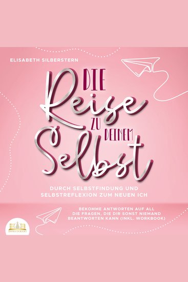 Die Reise zu deinem Selbst - Durch Selbstfindung und Selbstreflexion zum neuen Ich: Bekomme Antworten auf all die Fragen die dir sonst niemand beantworten kann (inkl Workbook) - cover