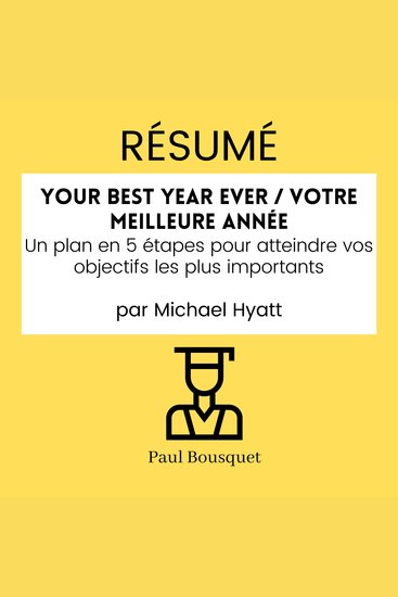 RÉSUMÉ - Your Best Year Ever Votre Meilleure Année : Un plan en 5 étapes pour atteindre vos objectifs les plus importants par Michael Hyatt - cover
