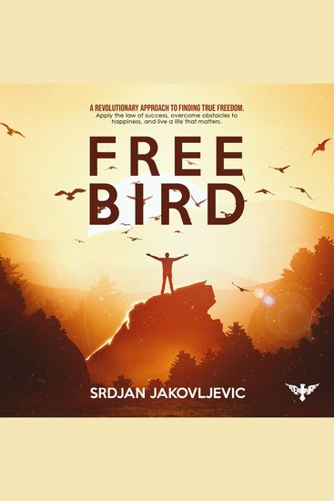 Free Bird - A Revolutionary Approach to True Freedom Apply the Law of Success Overcome Obstacles to Happiness and Live a Life That Matters - cover