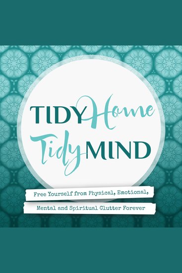 Tidy Home Tidy Mind - Free Yourself from Physical Emotional Mental and Spiritual Clutter Forever - cover
