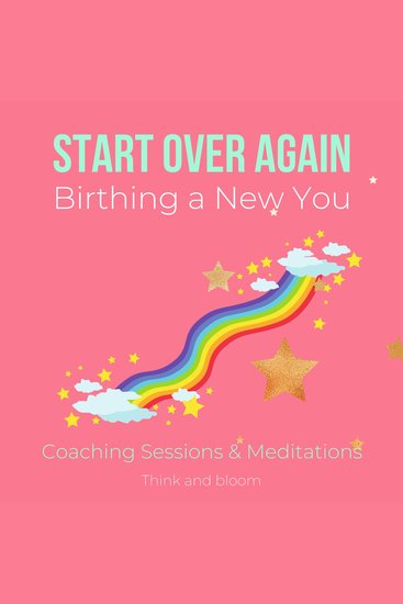 Start Over Again Birthing a New You Meditations & Coaching sessions - getting back on track recovery rebuild your mind emotions body finances align with success confidence happiness joy love - cover