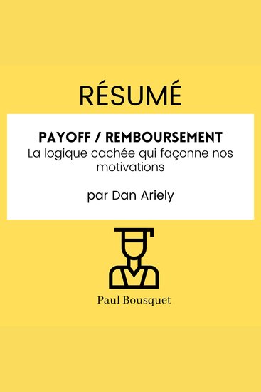 RÉSUMÉ - Payoff Remboursement : La logique cachée qui façonne nos motivations par Dan Ariely - cover