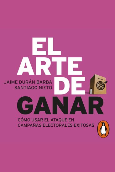 El arte de ganar - Cómo usar el ataque en campañas electorales exitosas - cover