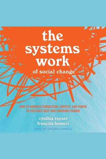The Systems Work of Social Change - How to Harness Connection Context and Power to Cultivate Deep and Enduring Change - cover