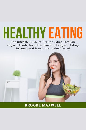 Healthy Eating: The Ultimate Guide to Healthy Eating Through Organic Foods Learn the Benefits of Organic Eating for Your Health and How to Get Started - cover
