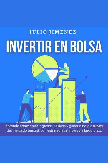 Invertir en Bolsa: Aprende cómo crear ingresos pasivos y ganar dinero a través del mercado bursatil con estrategias simples y a largo plazo - cover