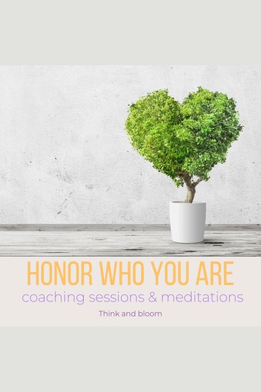 Honor who you are - Coaching sessions & meditations - deep self-acceptance embrace your past define your new life see your values beauty amazing qualities self compassion deep love within - cover