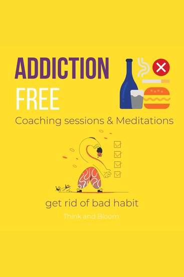 Addiction Free Coaching sessions & Meditations - get rid of bad habit - ower to change free from attachments self help recovery healthy way to break free overcome struggles be who you want to be - cover