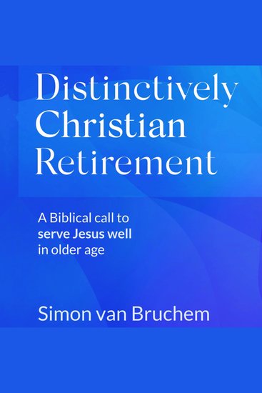 Distinctively Christian Retirement - A Biblical call to serve Jesus well in older age - cover