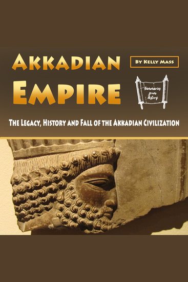 Akkadian Empire - The Legacy History and Fall of the Akkadian Civilization - cover