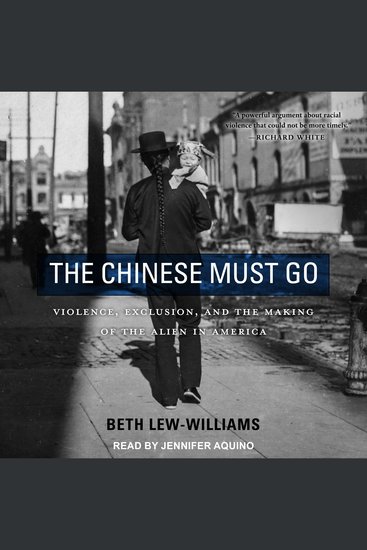 The Chinese Must Go - Violence Exclusion and the Making of the Alien in America - cover