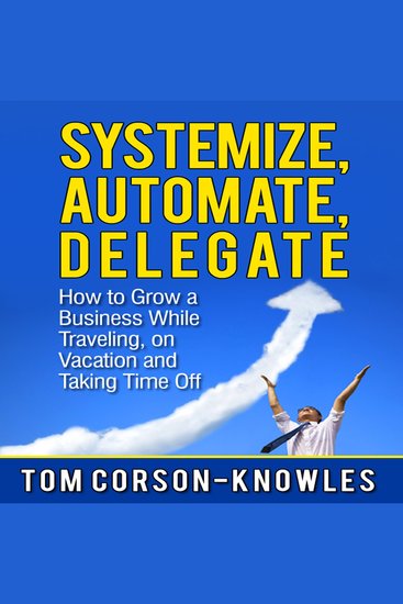 Systemize Automate Delegate - How to Grow a Business While Traveling on Vacation and Taking Time Off (Business Productivity Secrets) - cover