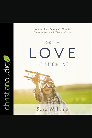 For the Love of Discipline - When the Gospel Meets Tantrums and Time-Outs - cover
