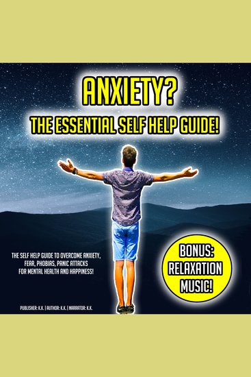 Anxiety? The Essential Self Help Guide! - The Self Help Guide To Overcome Anxiety Fear Phobias Panic Attacks For Mental Health And Happiness! BONUS: Relaxation Music! - cover
