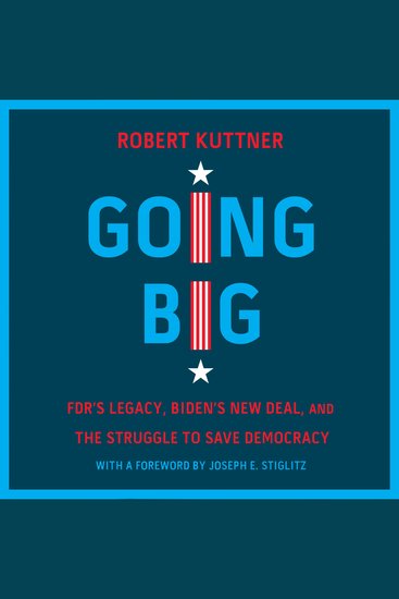 Going Big - FDR’s Legacy Biden’s New Deal and the Struggle to Save Democracy - cover