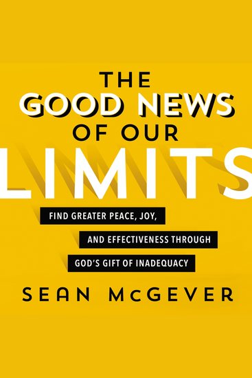 The Good News of Our Limits - Find Greater Peace Joy and Effectiveness through God’s Gift of Inadequacy - cover