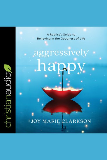 Aggressively Happy - A Realist's Guide to Believing in the Goodness of Life - cover