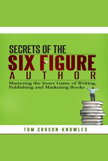 Secrets of the Six Figure Author - Mastering the Inner Game of Writing Publishing and Marketing Books (Six-Figure Author Series) - cover