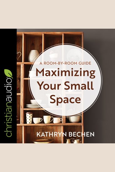 Maximizing Your Small Space - A Room-By-Room Guide - cover