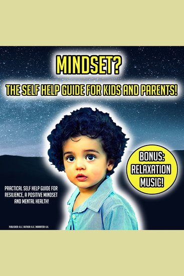 Mindset? The Self Help Guide For Kids And Parents! - Practical Self Help Guide For Resilience A Positive Mindset And Mental Health! BONUS: Relaxation Music! - cover