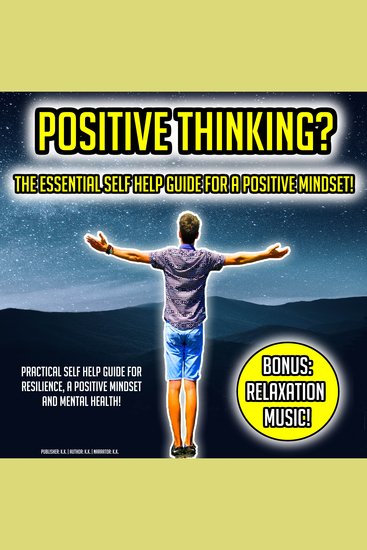 Positive Thinking? The Essential Self Help Guide For A Positive Mindset! - Practical Self Help Guide For Resilience A Positive Mindset And Mental Health! BONUS: Relaxation Music! - cover