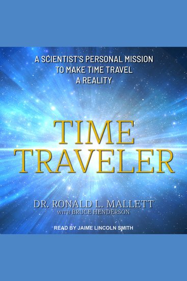 Time Traveler - A Scientist’s Personal Mission to Make Time Travel a Reality - cover