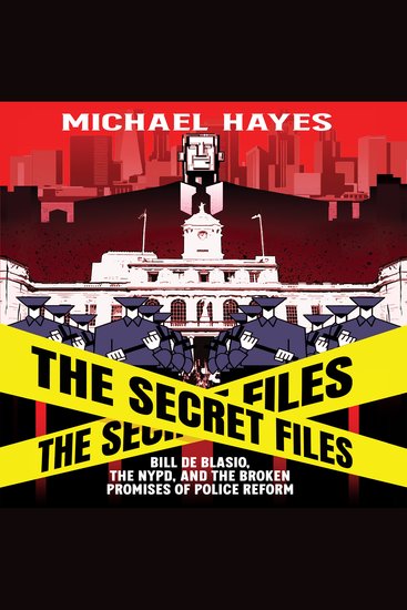 The Secret Files - Bill De Blasio The NYPD and The Broken Promises of Police Reform - cover