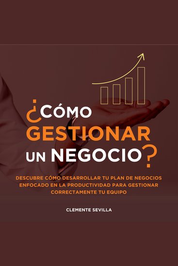 Cómo gestionar un negocio: Descubre cómo desarrollar tu plan de negocios enfocado en la productividad para gestionar correctamente tu equipo - cover