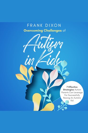 Overcoming Challenges of Autism in Kids - 7 Effective Strategies Autism Parents Can Leverage for Successfully Raising an Autistic Kid - cover