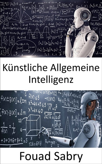 Künstliche Allgemeine Intelligenz - Maschinen mögen irgendwann so schlau sein wie Menschen und möglicherweise sogar klüger aber das Spiel ist noch lange nicht vorbei - cover