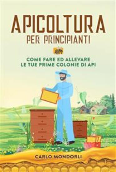 Apicoltura per principianti - Come fare ed allevare le tue prime colonie di api - cover