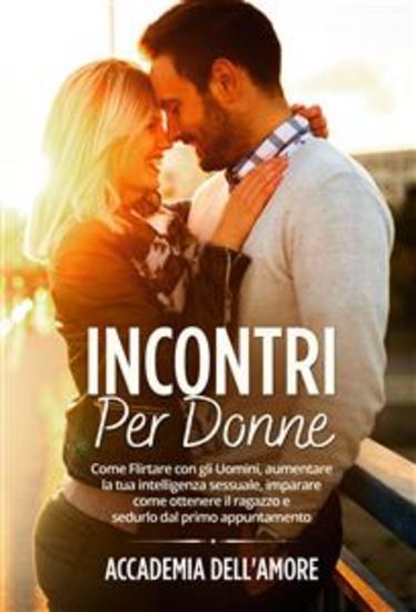 Incontri per Donne Come Flirtare con gli Uomini aumentare la tua intelligenza sessuale imparare come ottenere il ragazzo e sedurlo dal primo appuntamento - cover