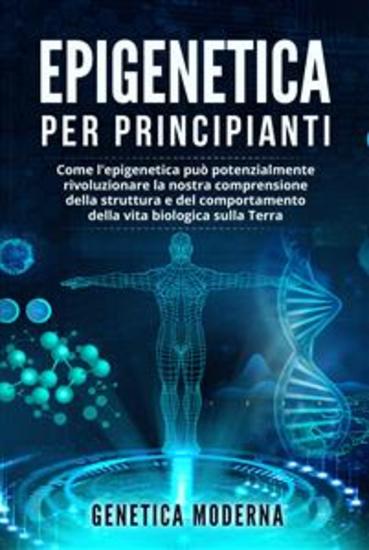 Epigenetica Per Principianti Come l'epigenetica può potenzialmente rivoluzionare la nostra comprensione della struttura e del comportamento della vita biologica sulla Terra - cover