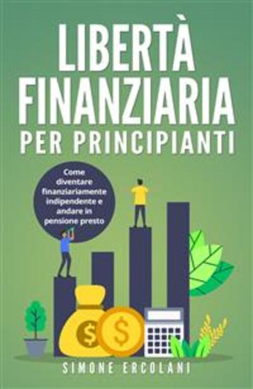 Libertà Finanziaria per Principianti Come diventare finanziariamente indipendente e andare in pensione presto - cover